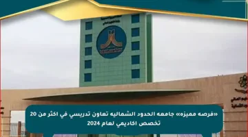 «فرصة مميزة» جامعة الحدود الشمالية تعاون تدريسي في أكثر من 20 تخصص أكاديمي لعام 2024